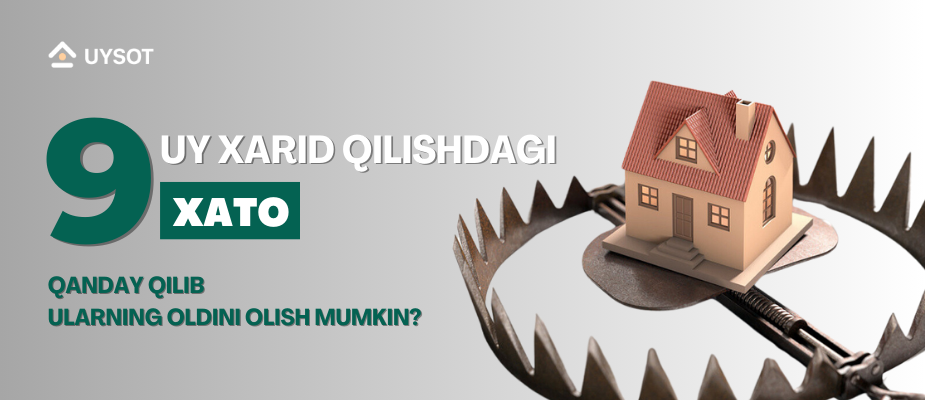 Uy xarid qilishdagi 9 xato: Qanday qilib oldini olish mumkin ?